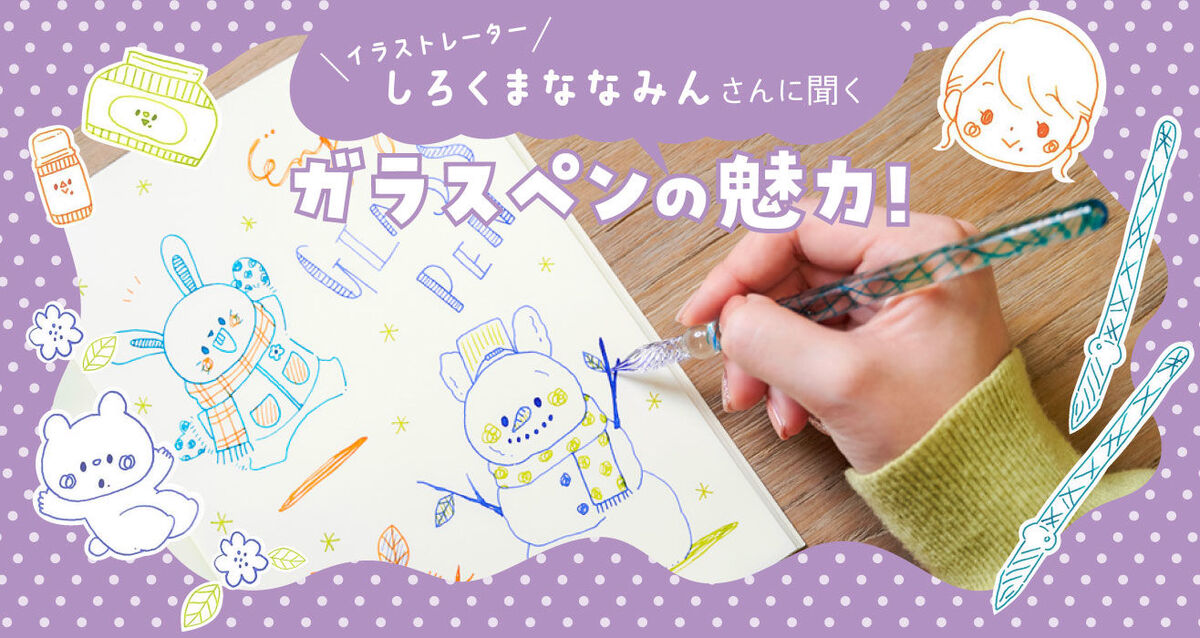 イラストレーターしろくまななみんさんに聞く、ガラスペンの魅力
