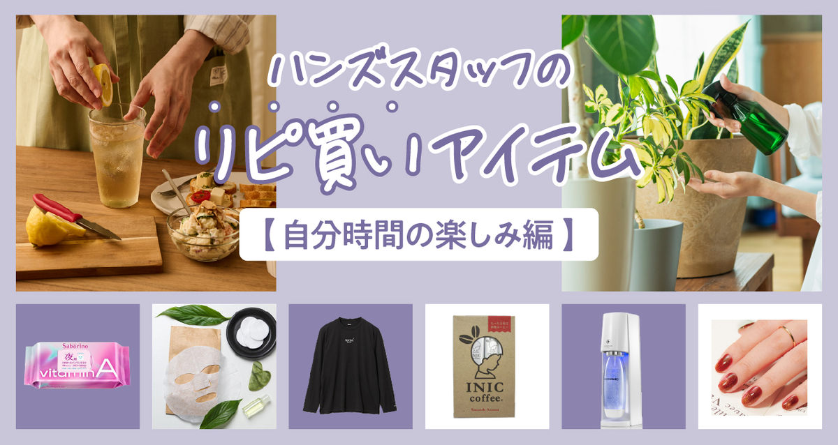 ハンズスタッフの「リピ買い」アイテム【自分時間の楽しみ編】